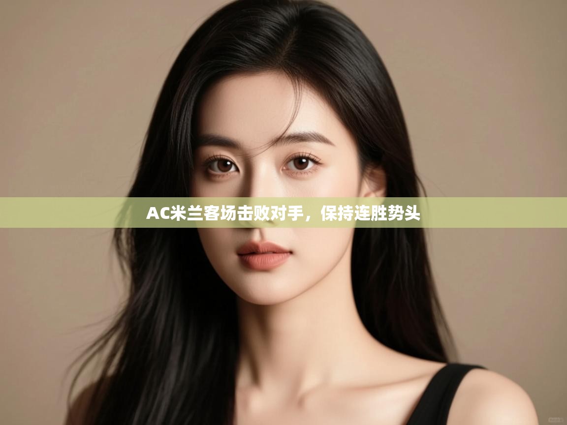 开云体育入口手机版-AC米兰客场击败对手，保持连胜势头  第2张