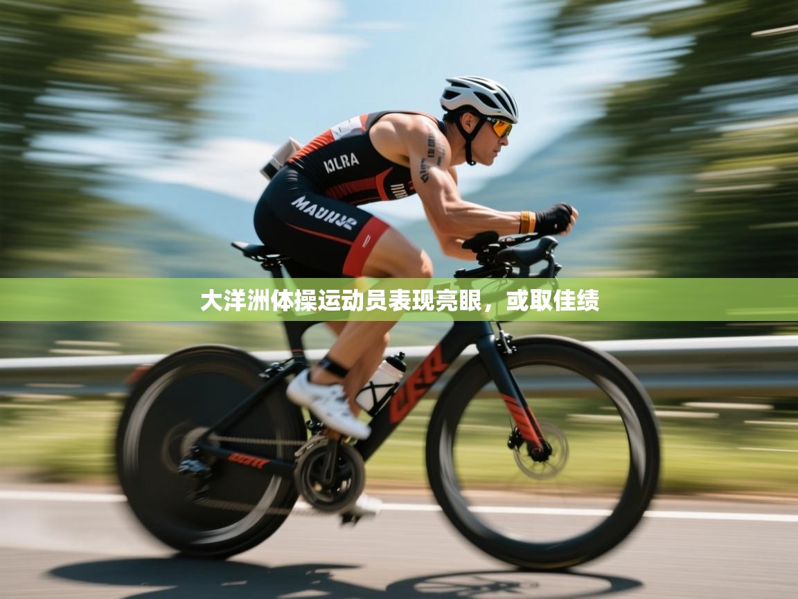 开云登录-大洋洲体操运动员表现亮眼，或取佳绩