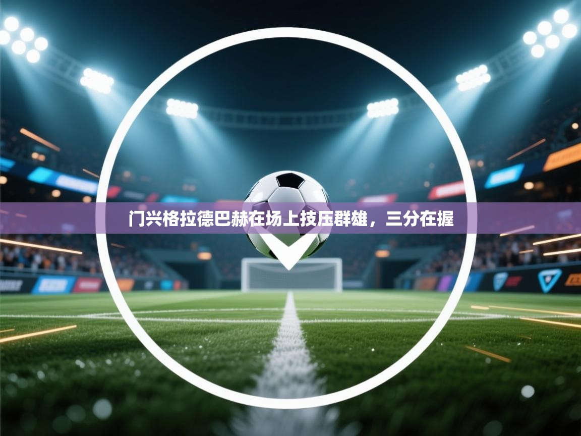 开云体育app投诉-门兴格拉德巴赫在场上技压群雄，三分在握