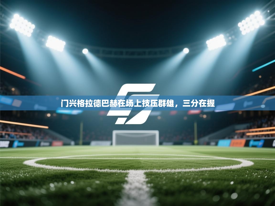 开云体育app投诉-门兴格拉德巴赫在场上技压群雄，三分在握  第3张