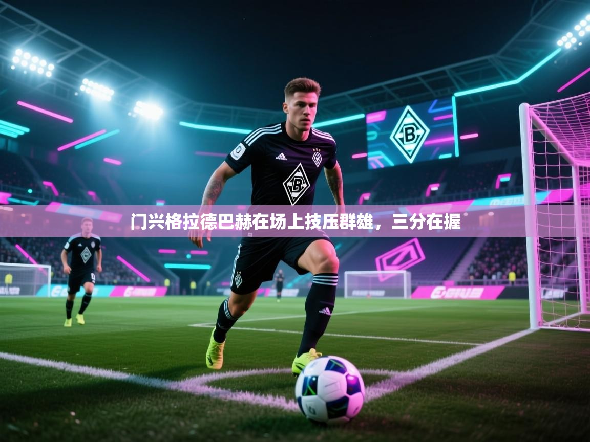 开云体育app投诉-门兴格拉德巴赫在场上技压群雄，三分在握  第2张