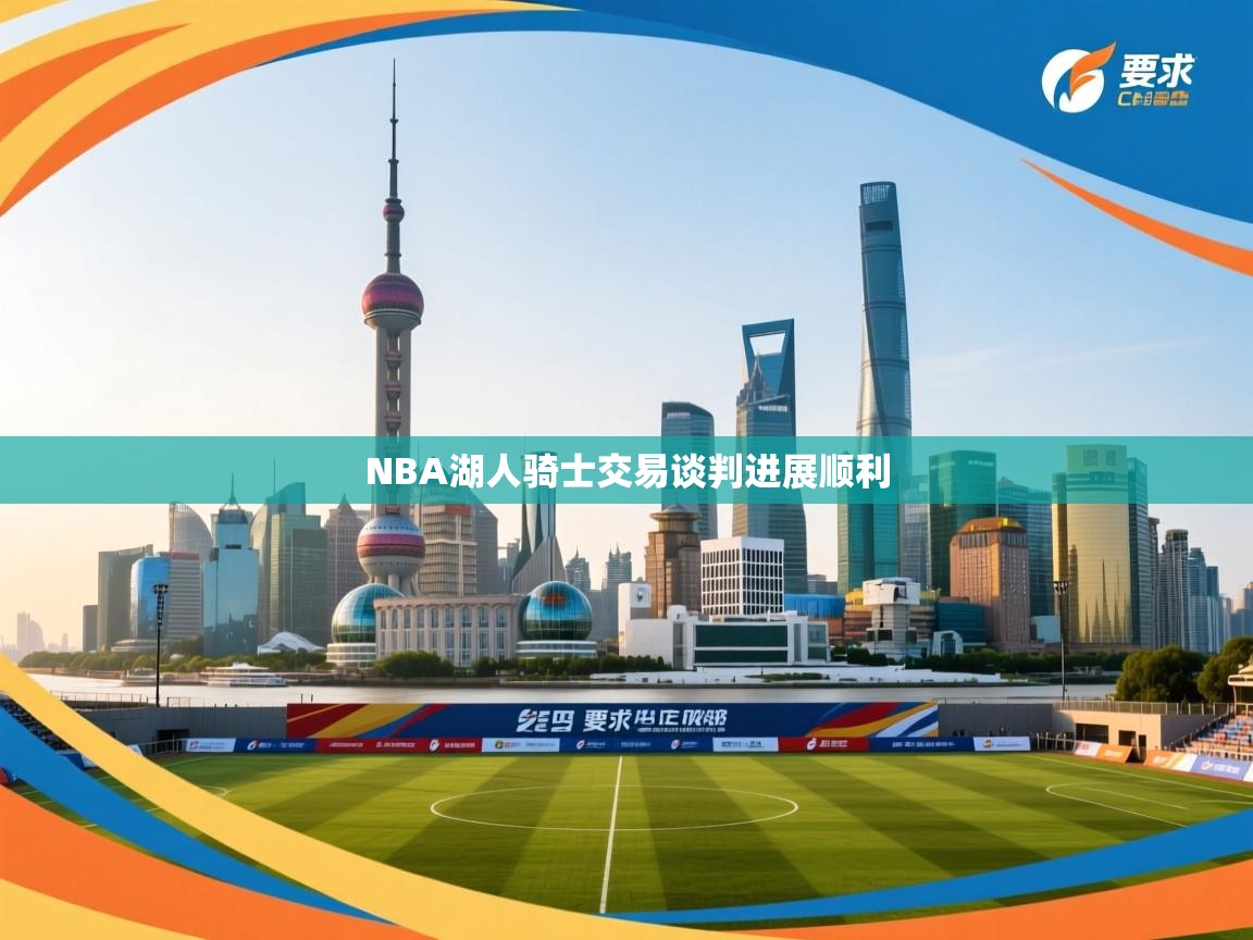 开云体育入口手机版-NBA湖人骑士交易谈判进展顺利 第3张
