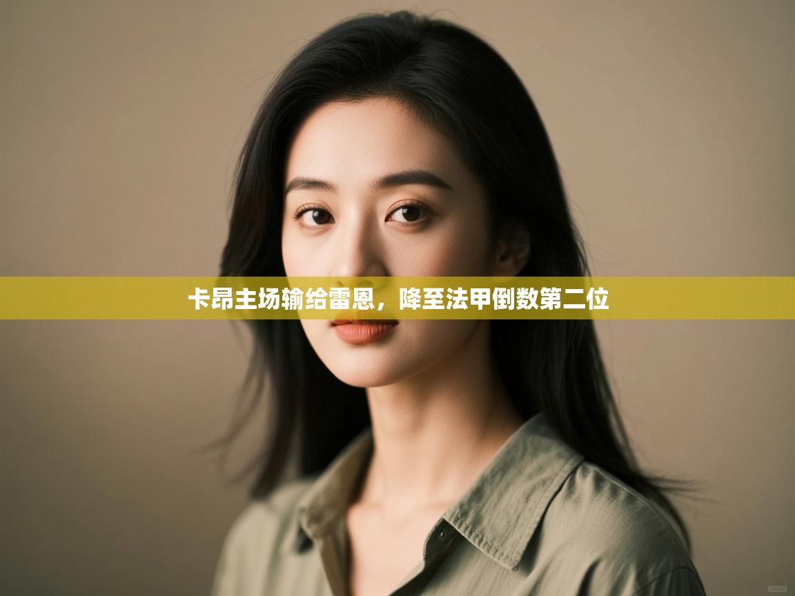 kaiyun体育入口-卡昂主场输给雷恩，降至法甲倒数第二位