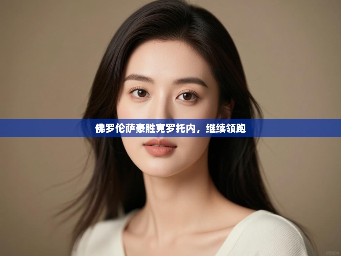 开云注册-佛罗伦萨豪胜克罗托内，继续领跑