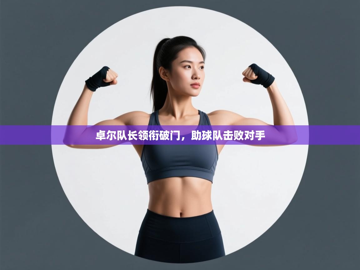 开云登录-卓尔队长领衔破门，助球队击败对手  第4张