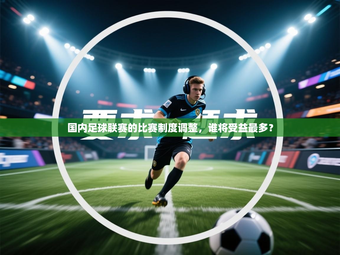 开运体育-国内足球联赛的比赛制度调整,谁将受益最多? 第2张