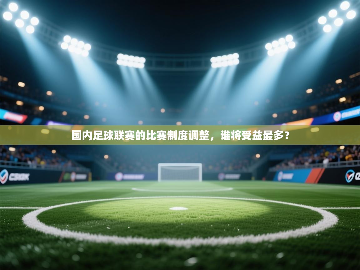 开运体育-国内足球联赛的比赛制度调整,谁将受益最多? 第3张