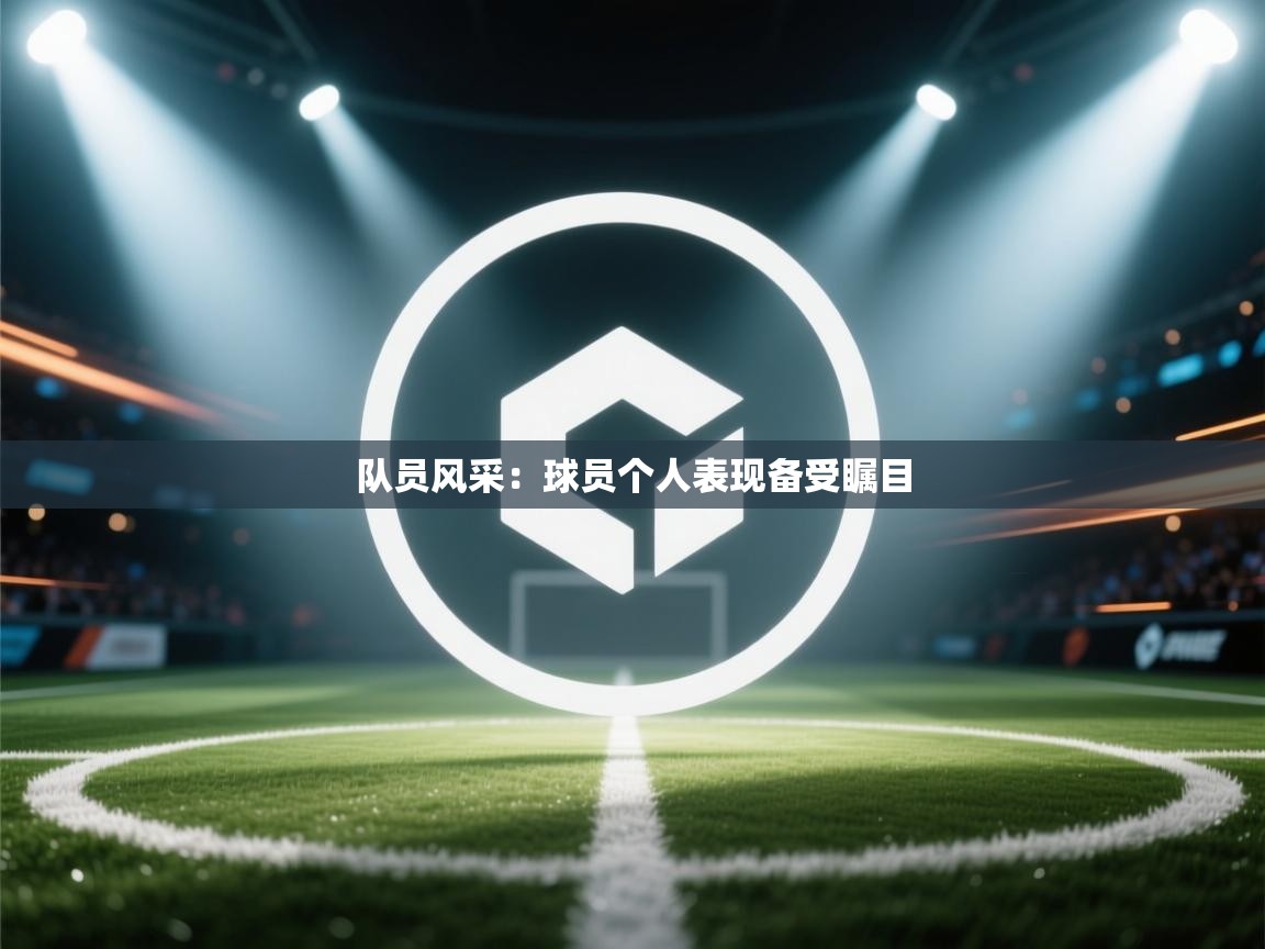 开云体育数据中心统计-队员风采：球员个人表现备受瞩目