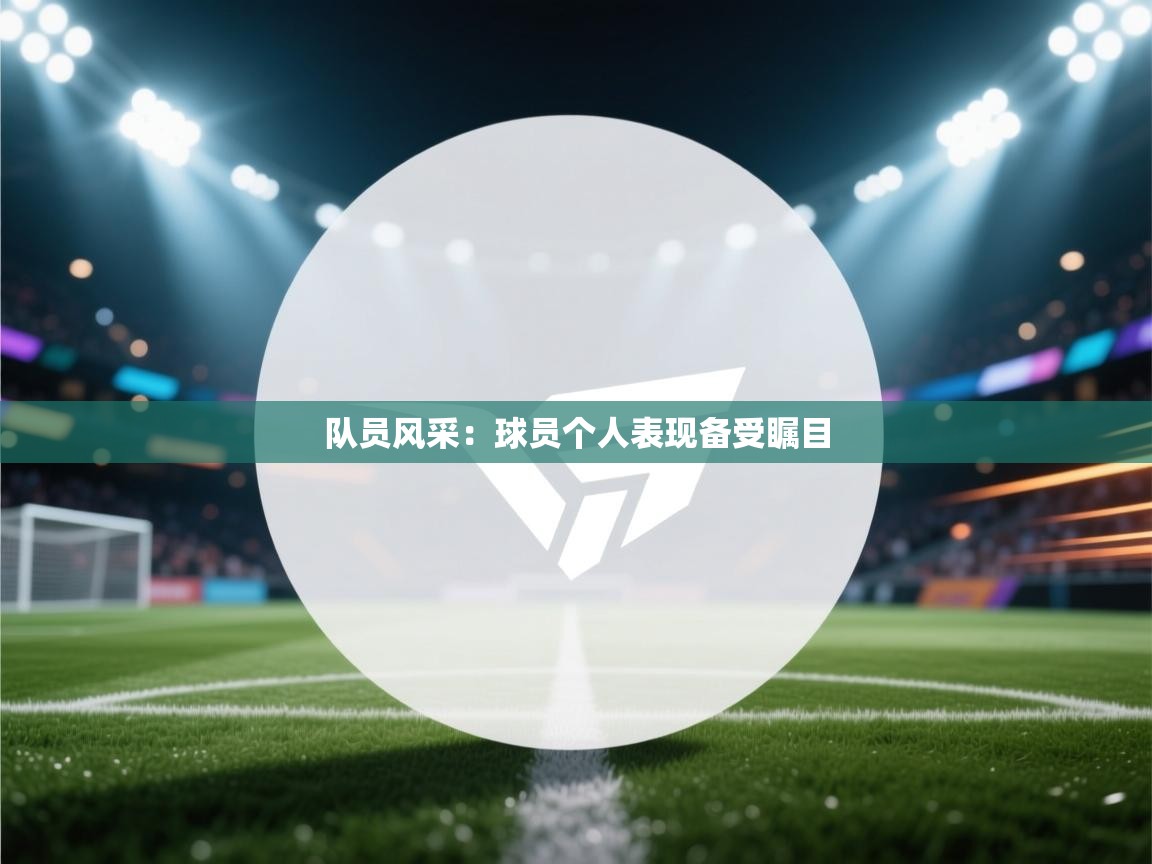 开云体育数据中心统计-队员风采：球员个人表现备受瞩目  第2张