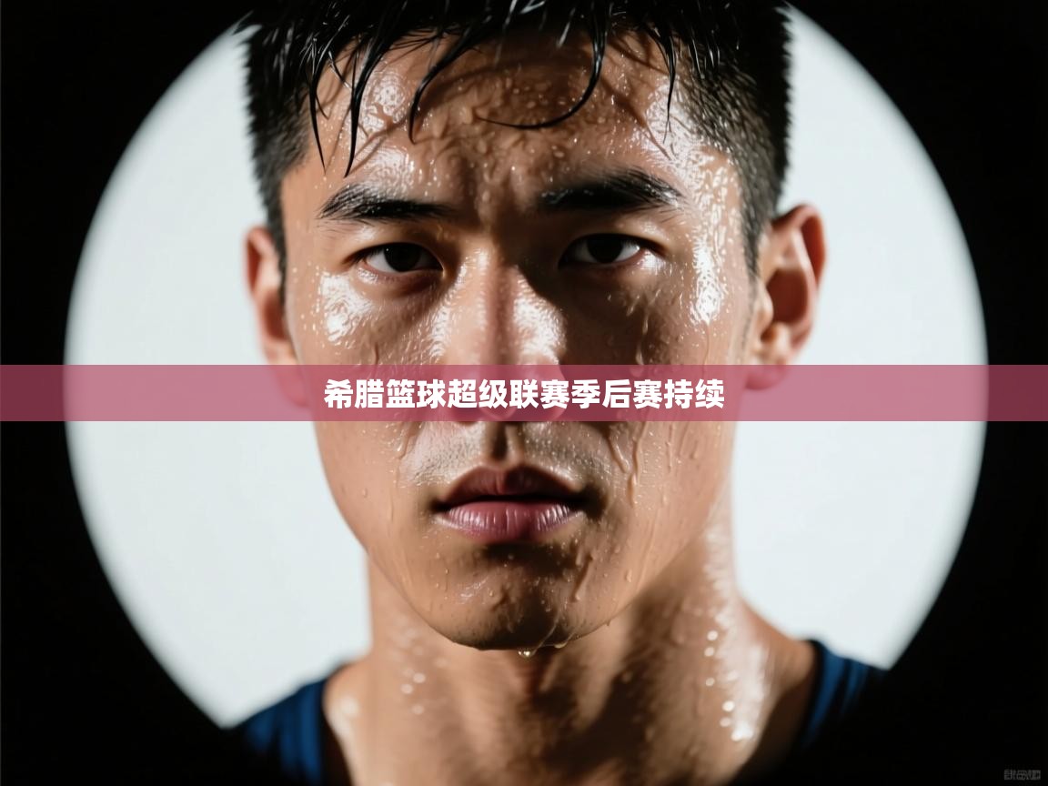 开运体育登录入口-希腊篮球超级联赛季后赛持续  第2张