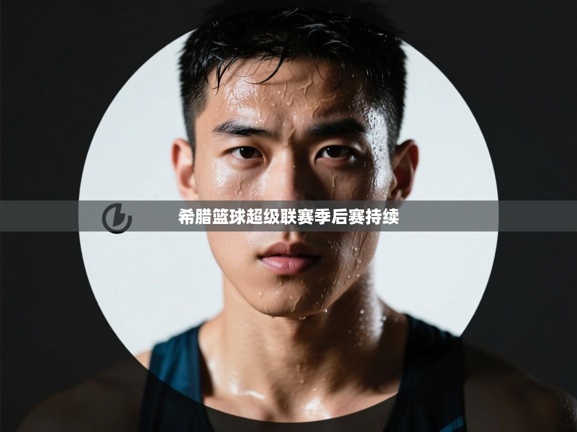 开运体育登录入口-希腊篮球超级联赛季后赛持续  第4张