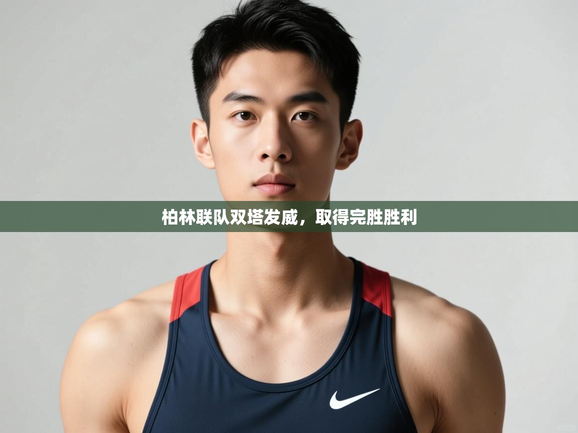 开云体育账号申诉通道-柏林联队双塔发威，取得完胜胜利