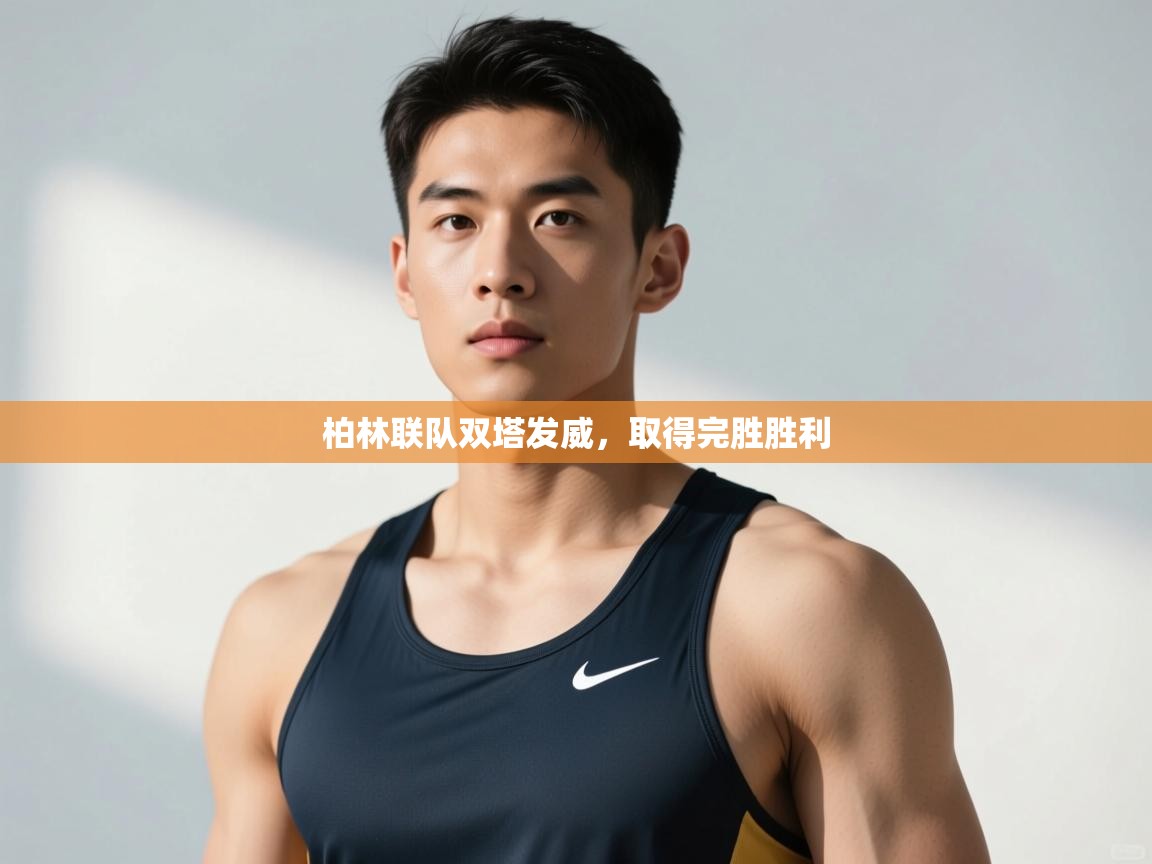 开云体育账号申诉通道-柏林联队双塔发威，取得完胜胜利  第2张