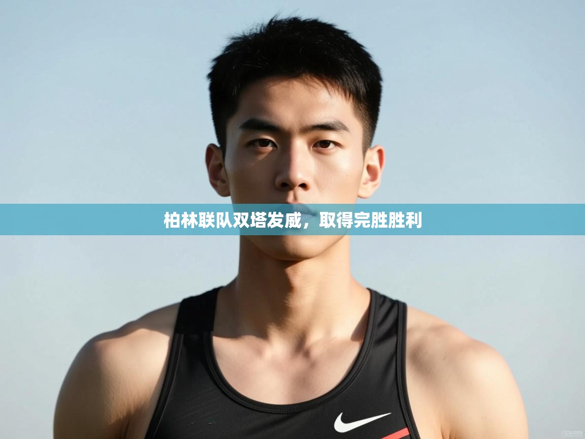 开云体育账号申诉通道-柏林联队双塔发威，取得完胜胜利  第3张