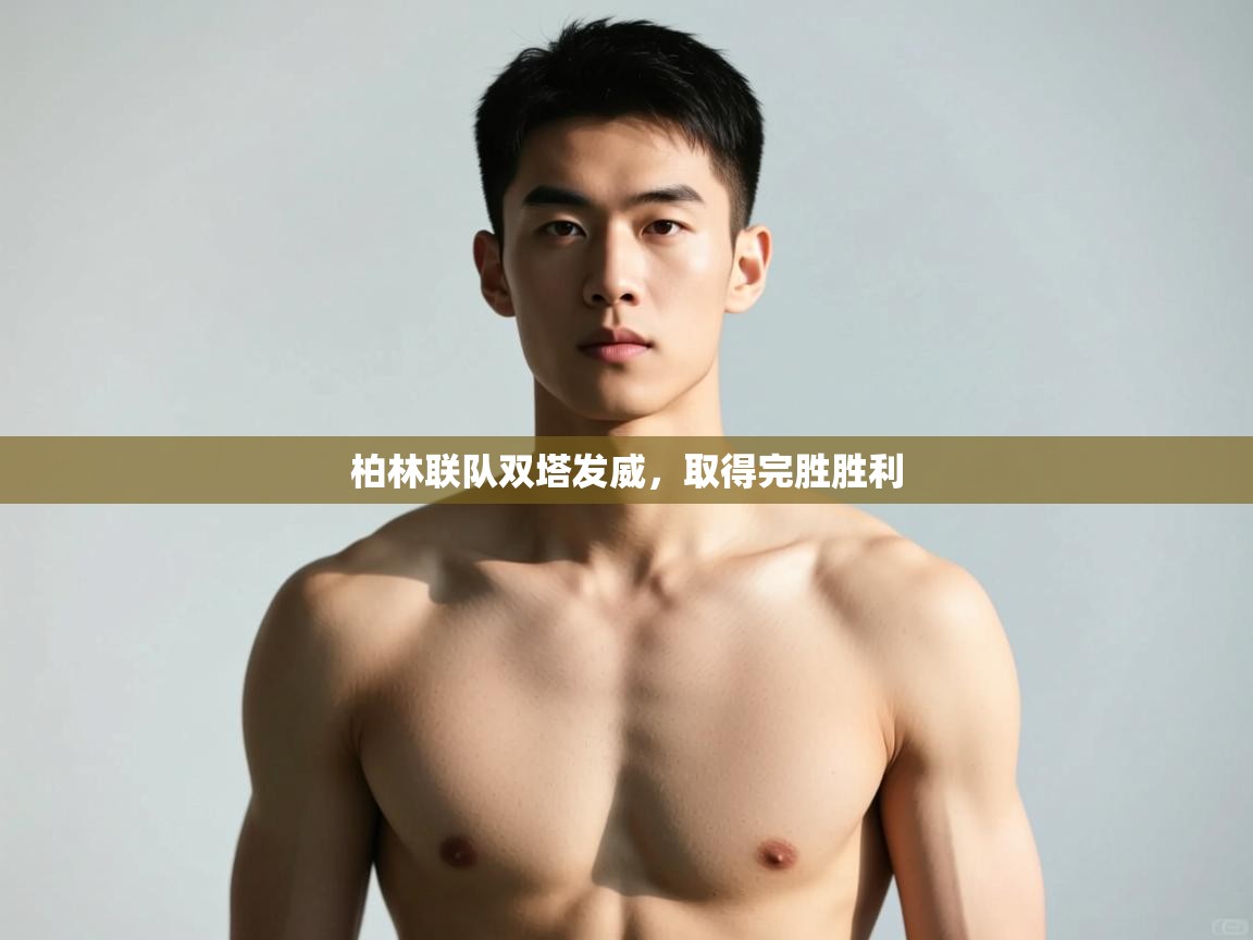 开云体育账号申诉通道-柏林联队双塔发威，取得完胜胜利  第4张