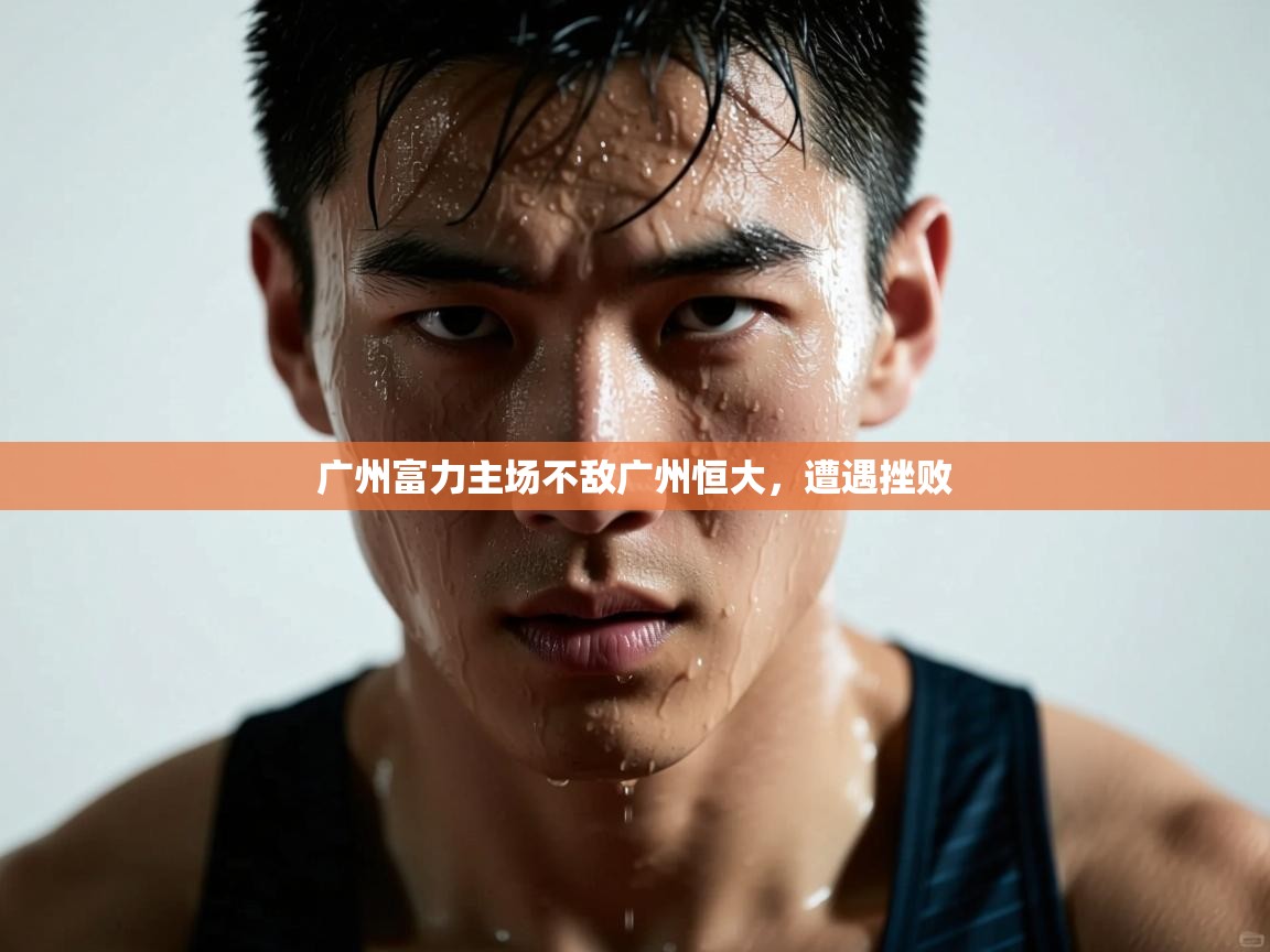 开云体育入口邀请码-广州富力主场不敌广州恒大，遭遇挫败  第2张