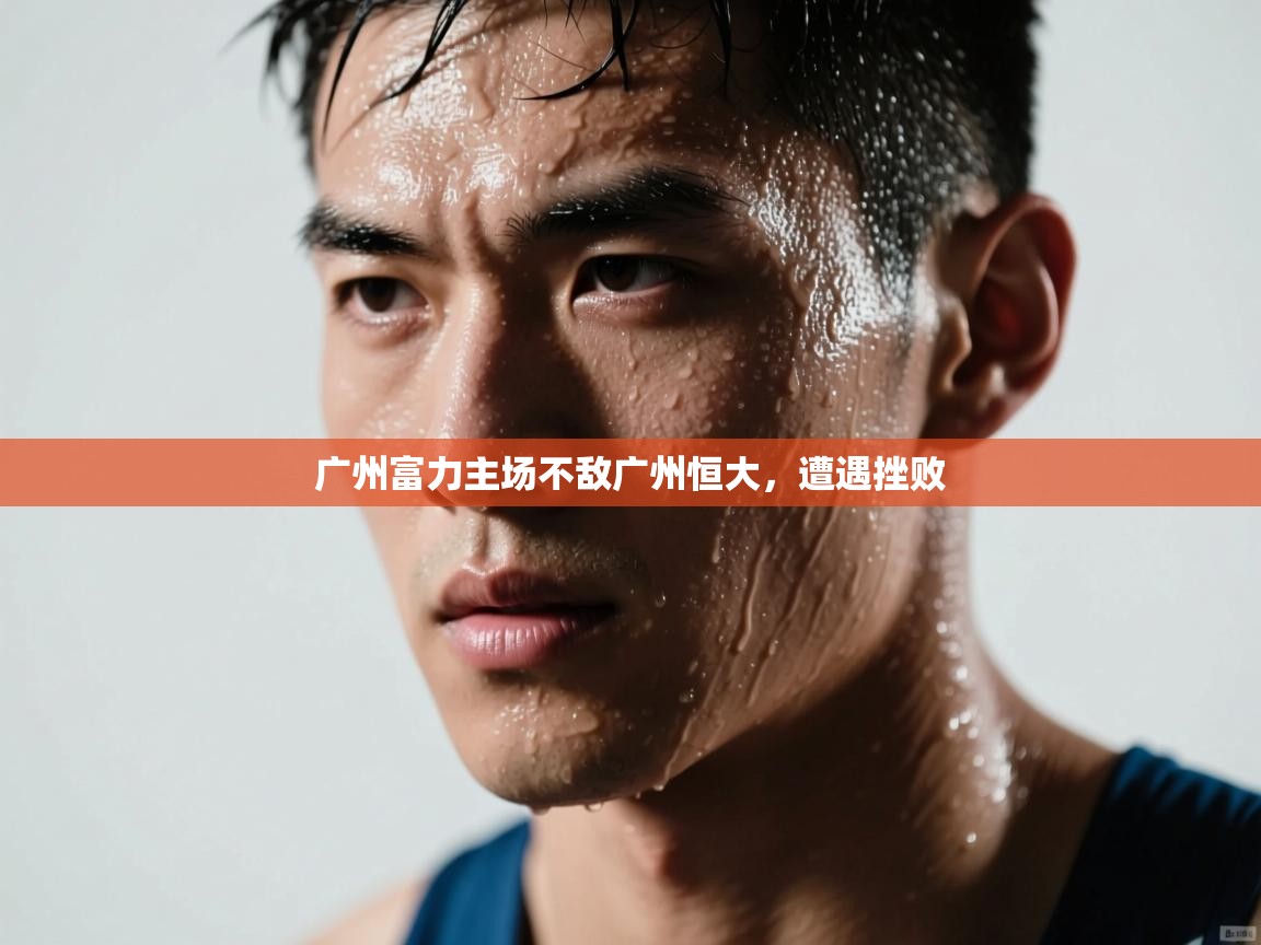 开云体育入口邀请码-广州富力主场不敌广州恒大，遭遇挫败  第3张