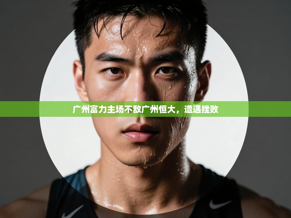 开云体育入口邀请码-广州富力主场不敌广州恒大，遭遇挫败  第4张