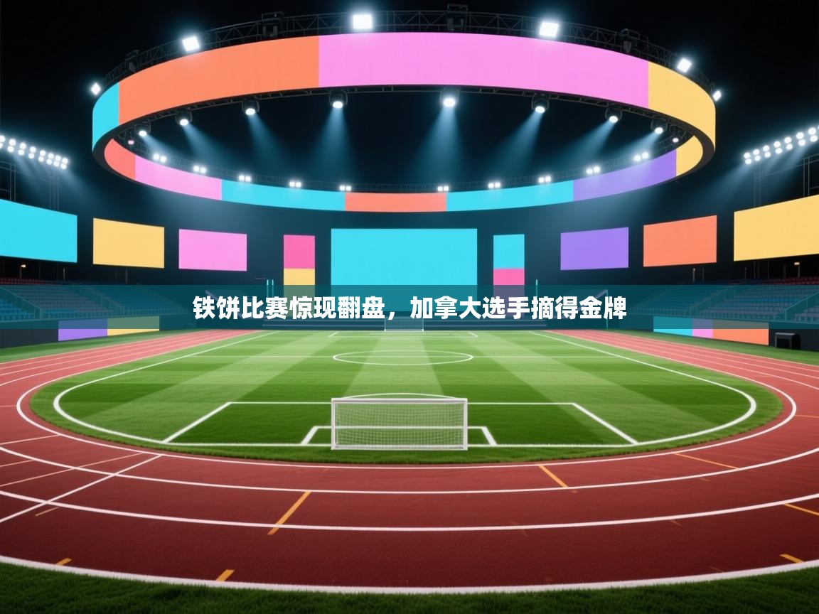 开云体育app在线-铁饼比赛惊现翻盘，加拿大选手摘得金牌  第4张