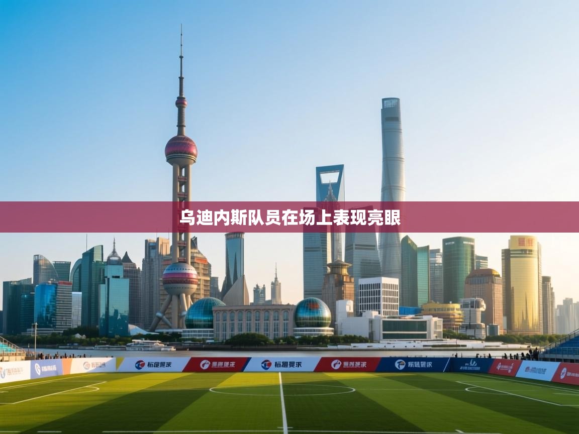 开云赛事直播-乌迪内斯队员在场上表现亮眼