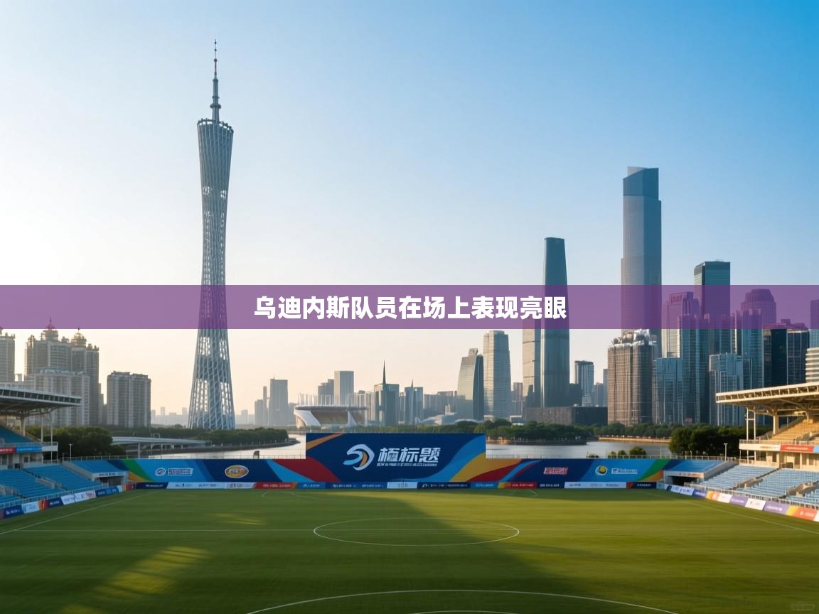 开云赛事直播-乌迪内斯队员在场上表现亮眼 第2张