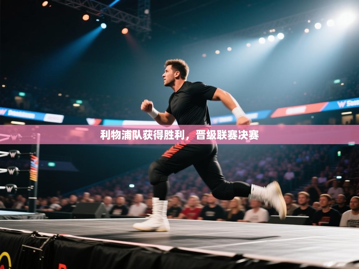 开云kaiyun体育app入口登录官网-利物浦队获得胜利，晋级联赛决赛