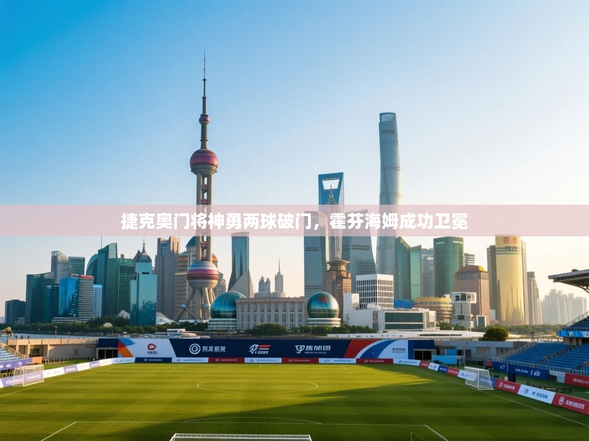 开云体育在线玩-捷克奥门将神勇两球破门，霍芬海姆成功卫冕