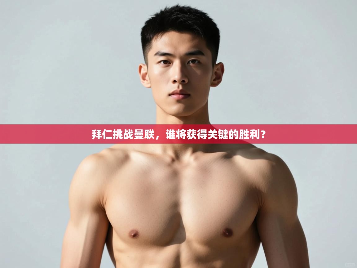 开云体育入口手机版-拜仁挑战曼联，谁将获得关键的胜利？