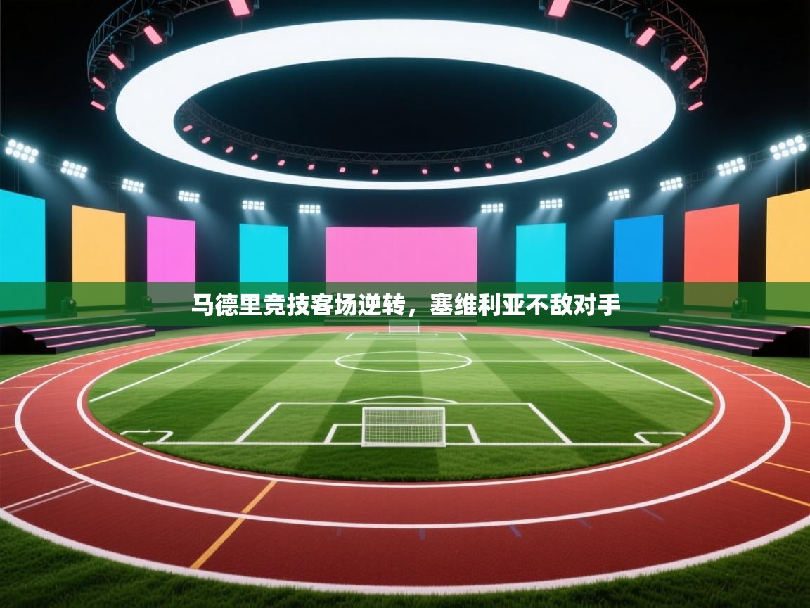 开云体育忘记密码找回-马德里竞技客场逆转，塞维利亚不敌对手