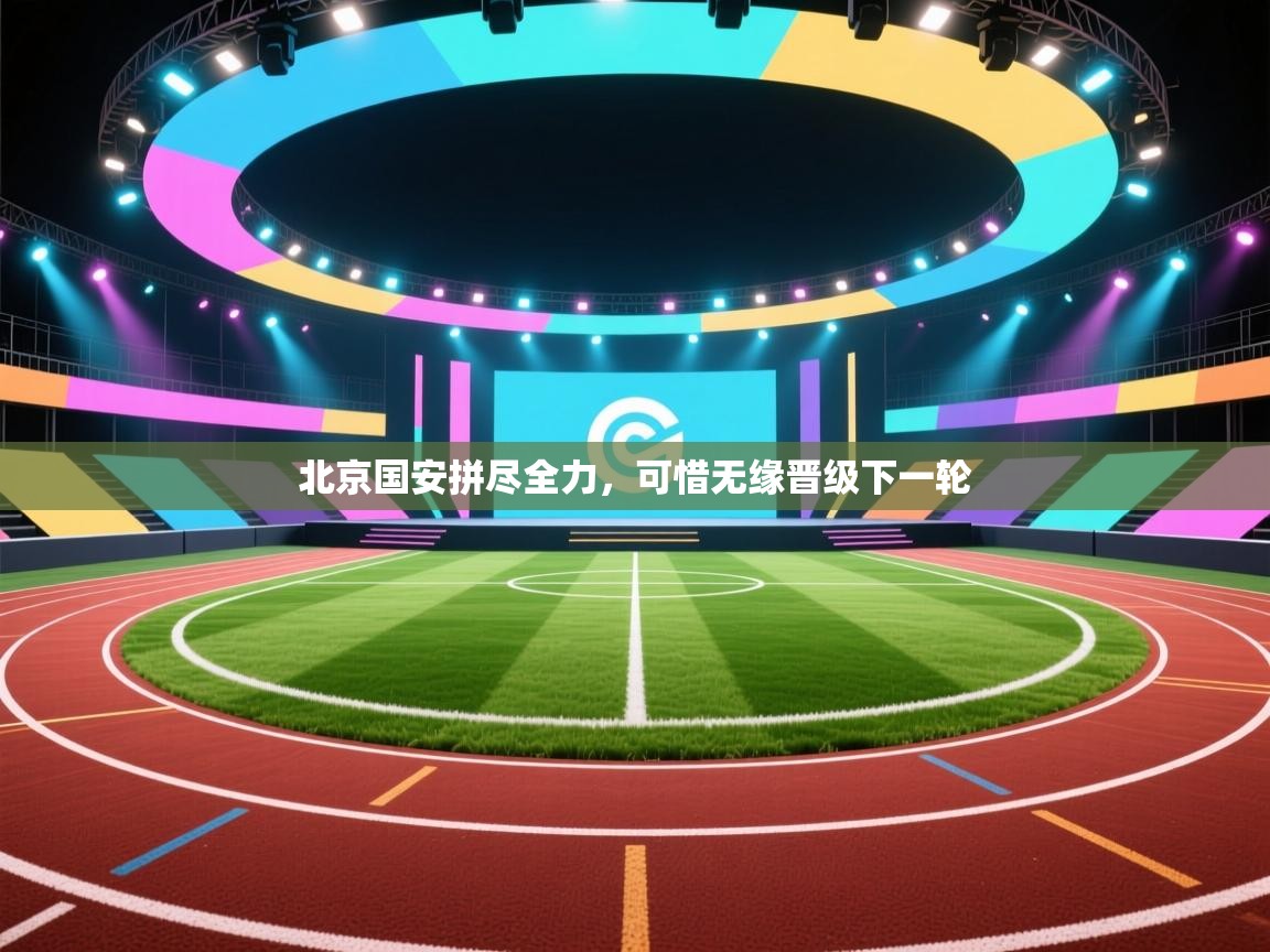 云开体育app官网入口-北京国安拼尽全力，可惜无缘晋级下一轮