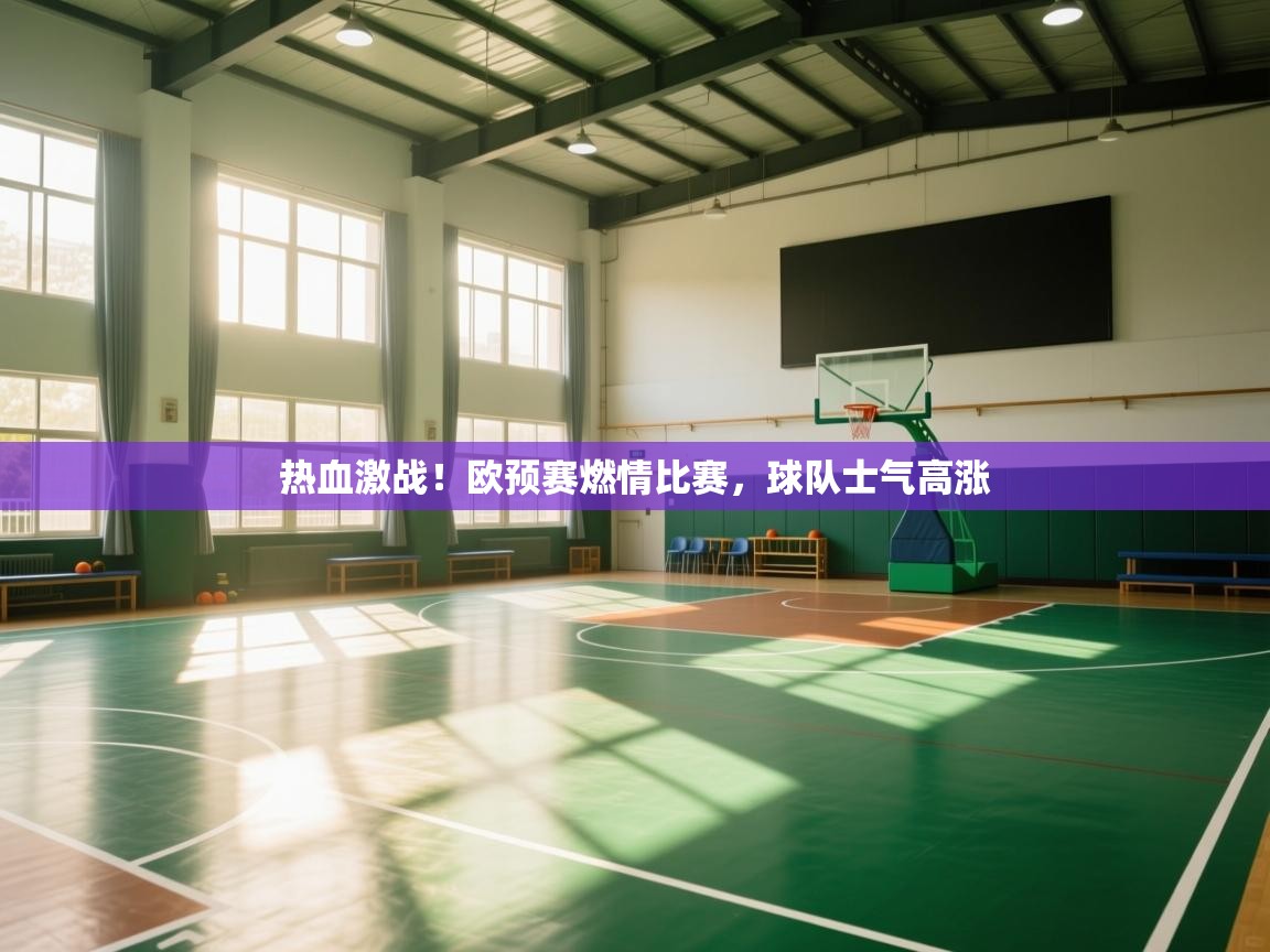 云开体育官方app下载-热血激战！欧预赛燃情比赛，球队士气高涨  第1张