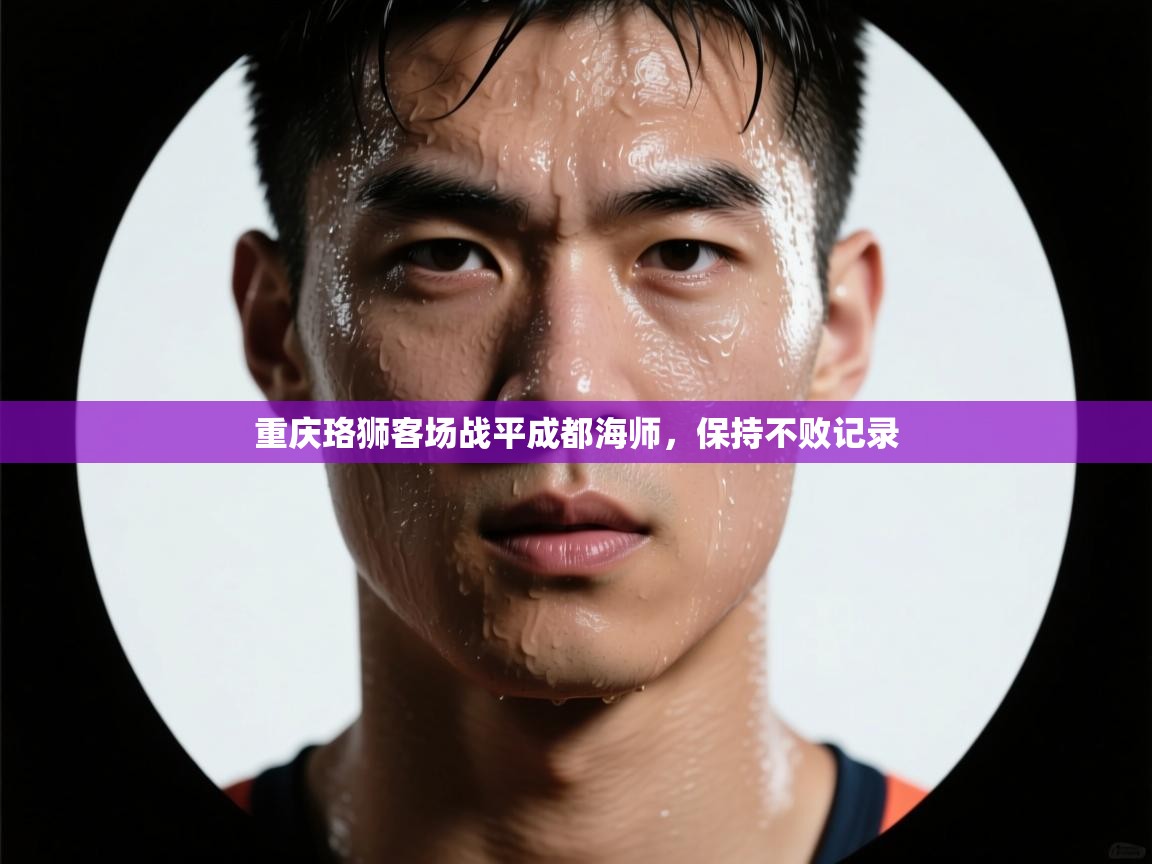 开云体育-重庆珞狮客场战平成都海师，保持不败记录