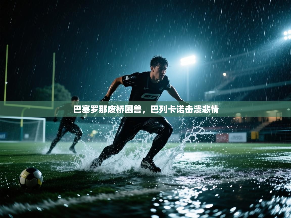 开云体育在线网址-巴塞罗那废桥困兽，巴列卡诺击溃悲情  第1张