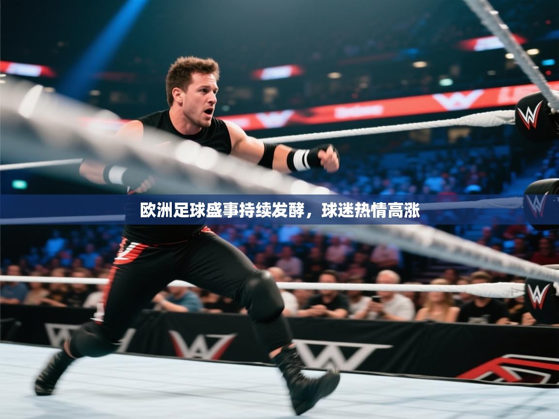 开云体育app登录入口-欧洲足球盛事持续发酵，球迷热情高涨
