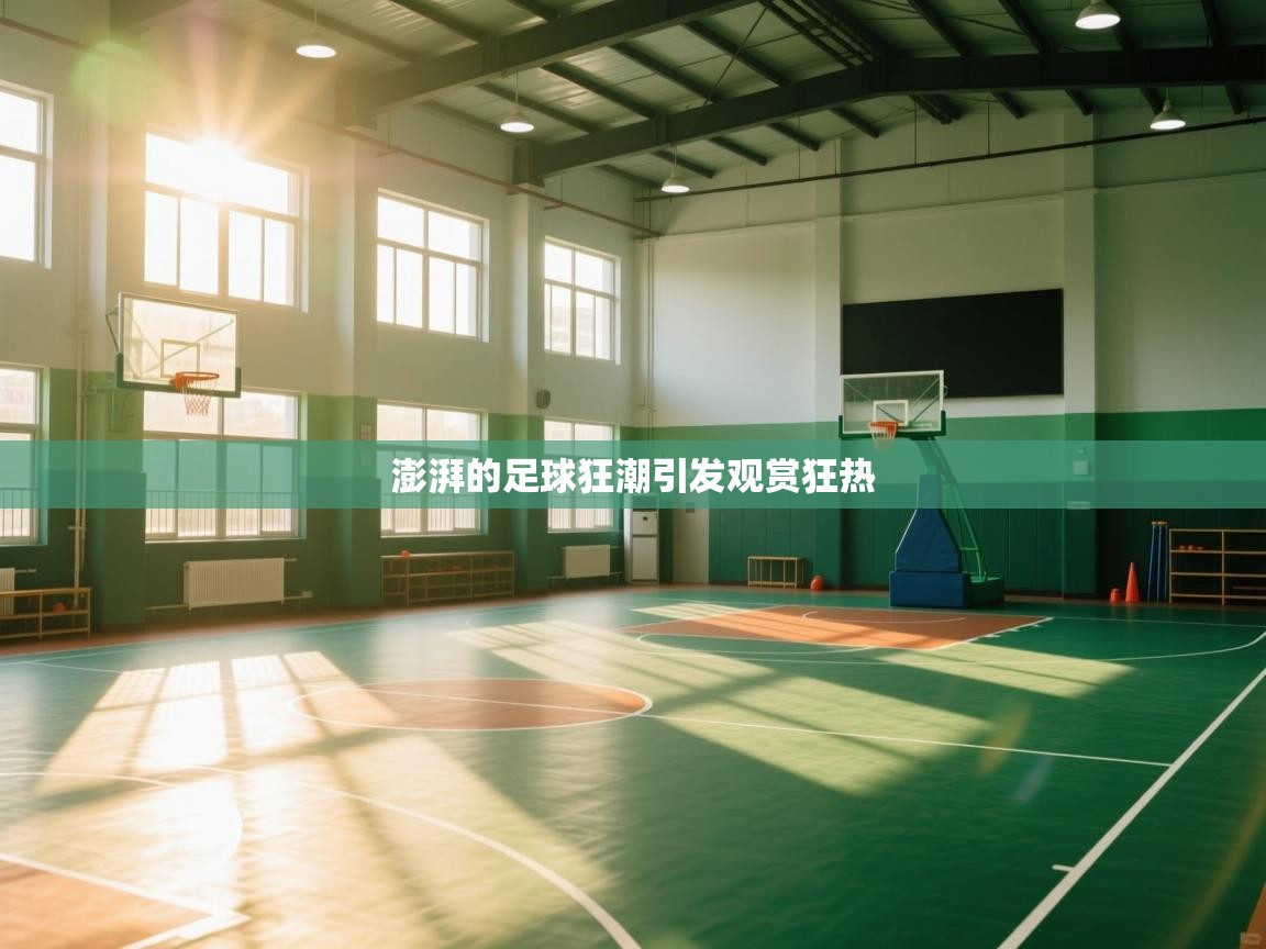 开云体育赛事比分直播-澎湃的足球狂潮引发观赏狂热  第3张