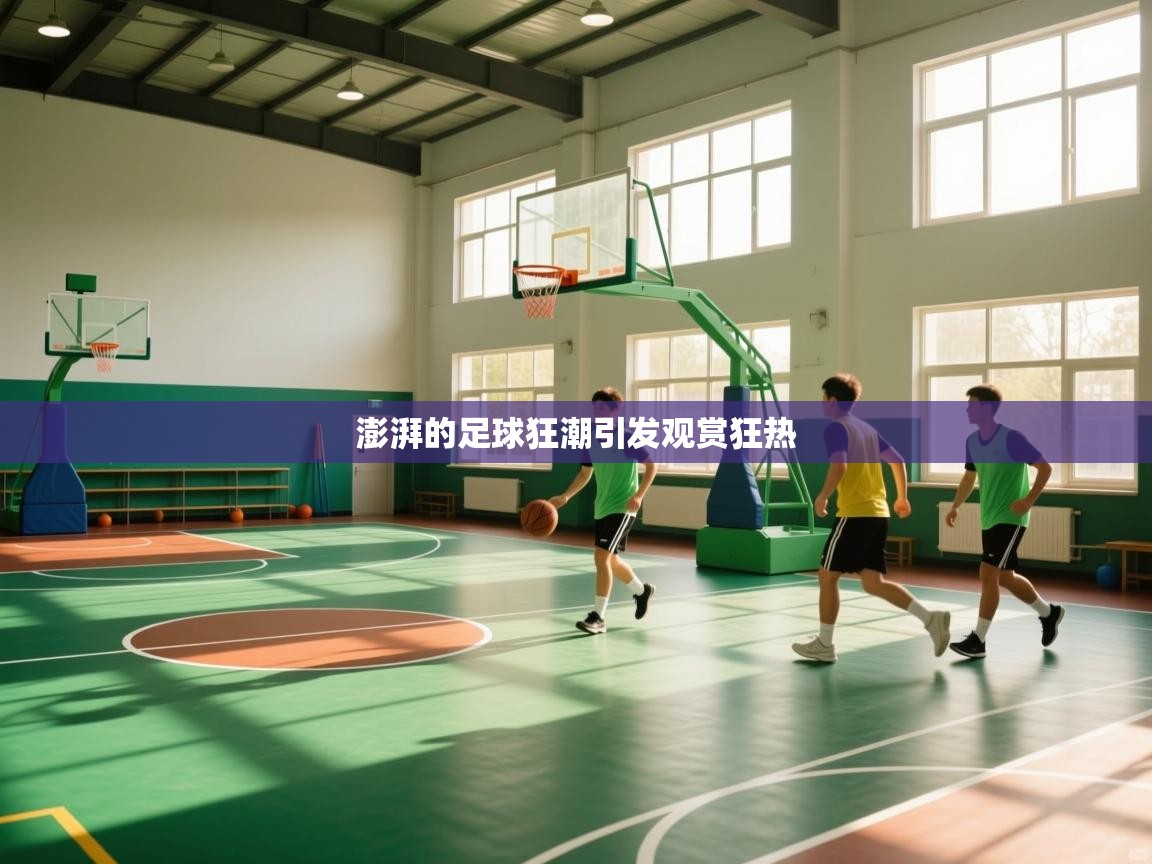 开云体育赛事比分直播-澎湃的足球狂潮引发观赏狂热  第4张