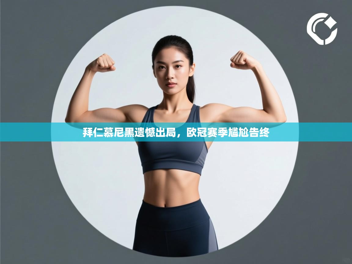 开云体育app下载-拜仁慕尼黑遗憾出局，欧冠赛季尴尬告终  第1张