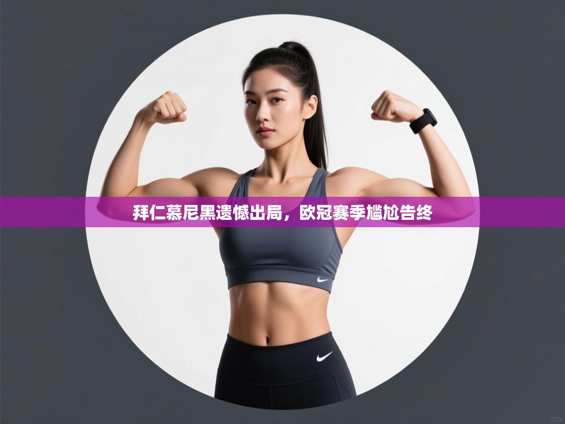 开云体育app下载-拜仁慕尼黑遗憾出局，欧冠赛季尴尬告终  第3张