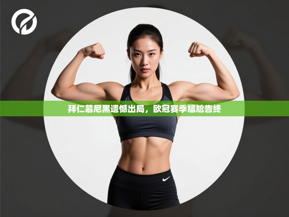 开云体育app下载-拜仁慕尼黑遗憾出局，欧冠赛季尴尬告终  第4张