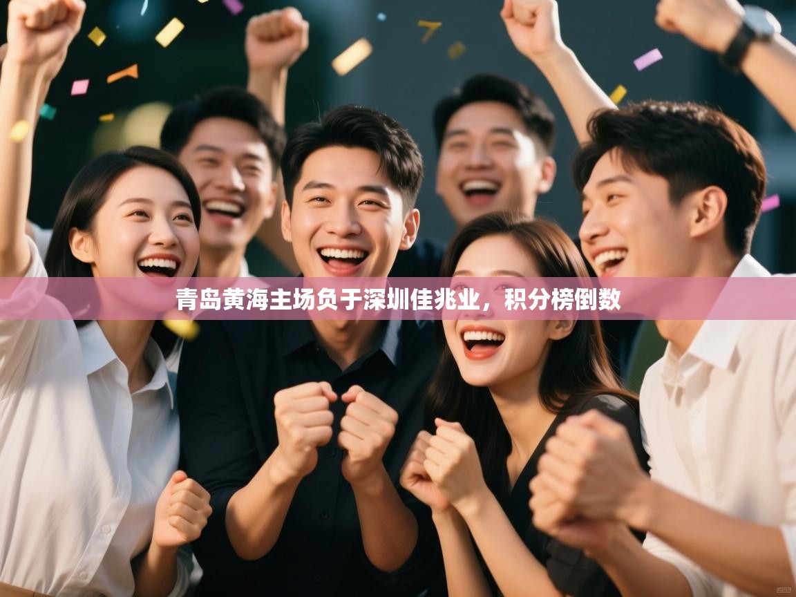 开云体育工单提交入口-青岛黄海主场负于深圳佳兆业，积分榜倒数