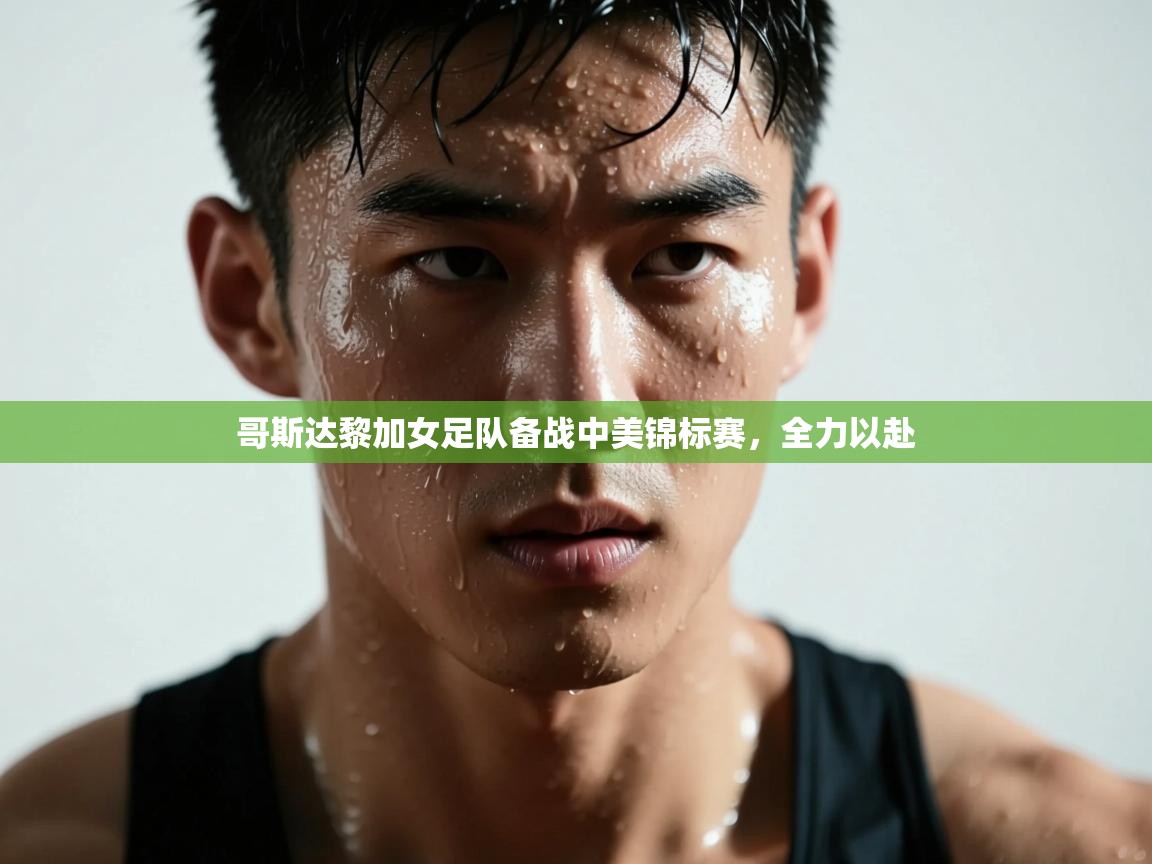 开云体育在线玩-哥斯达黎加女足队备战中美锦标赛,全力以赴 第4张