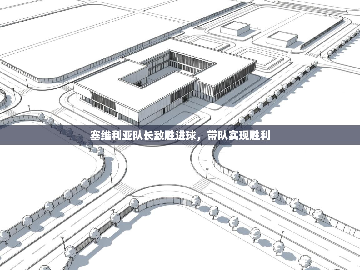 开云体育夜间模式开启-塞维利亚队长致胜进球，带队实现胜利