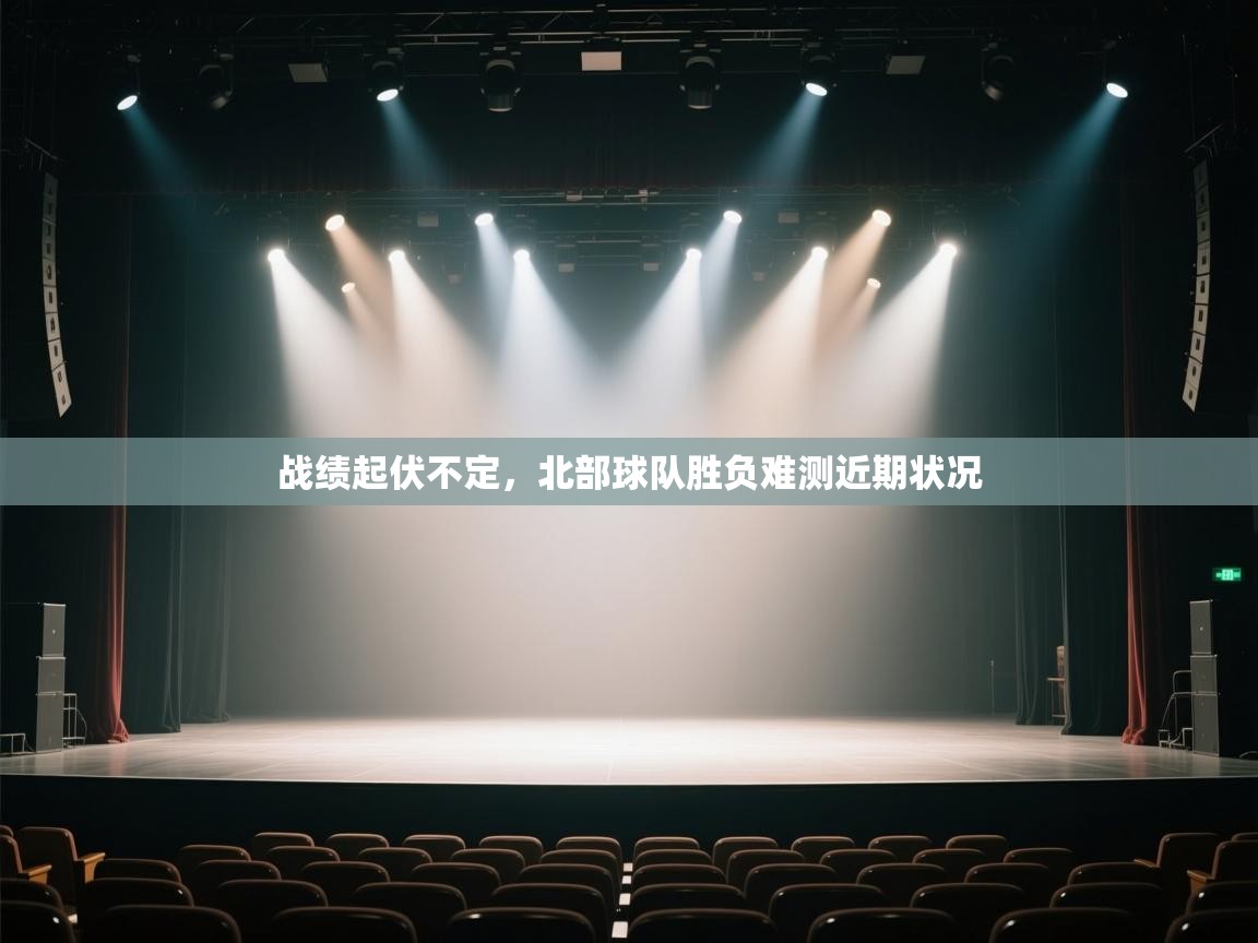 开云kaiyun体育app入口登录官网-战绩起伏不定,北部球队胜负难测近期状况 第1张