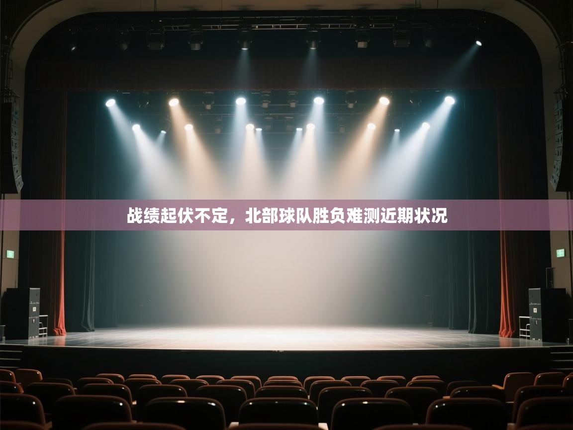 开云kaiyun体育app入口登录官网-战绩起伏不定,北部球队胜负难测近期状况 第2张