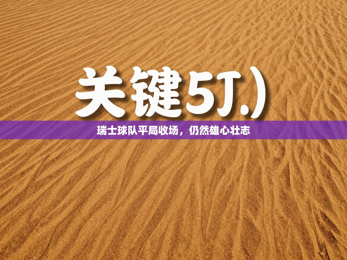 开云体育在线观看-瑞士球队平局收场，仍然雄心壮志  第2张