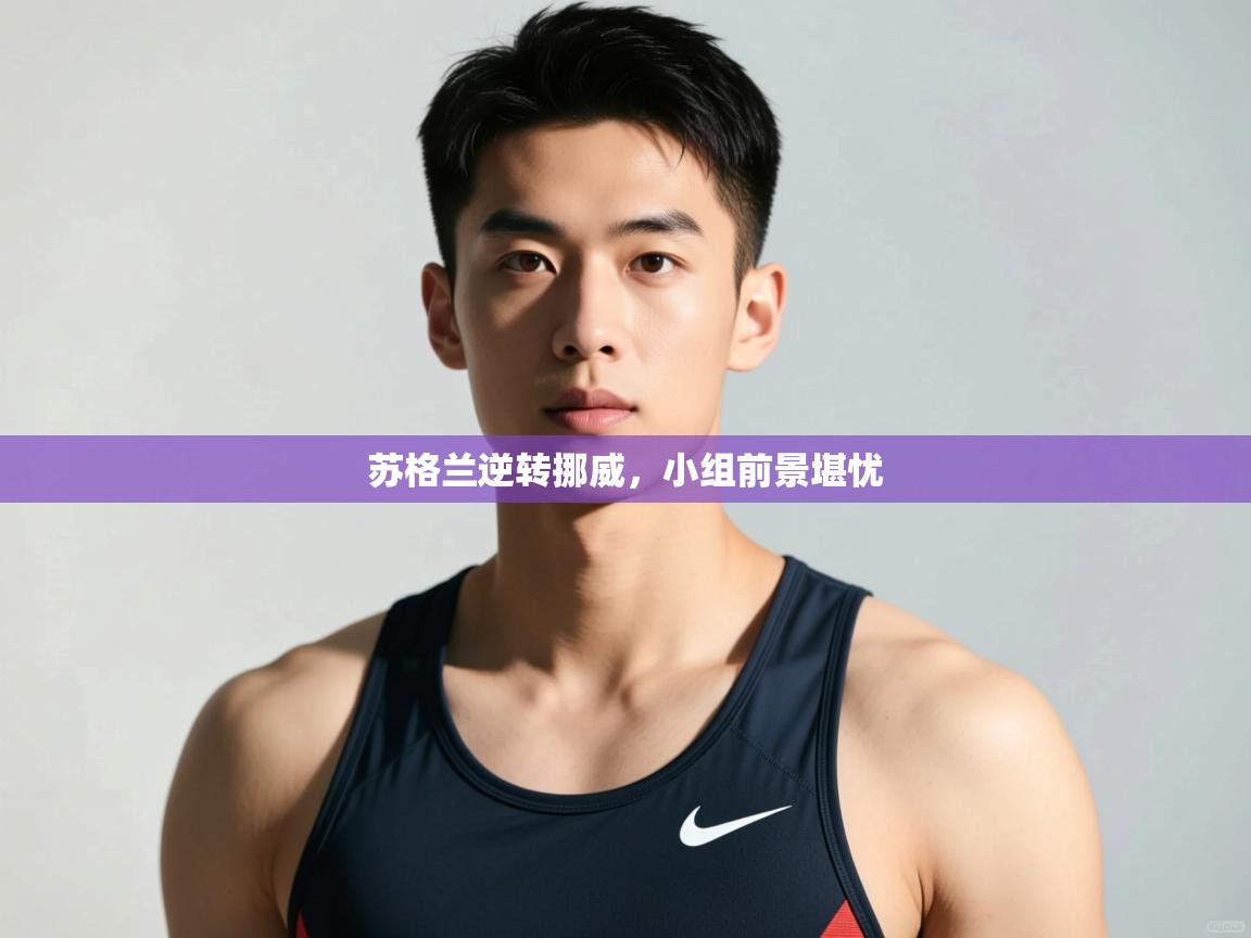 开云体育app官网入口网页版-苏格兰逆转挪威，小组前景堪忧