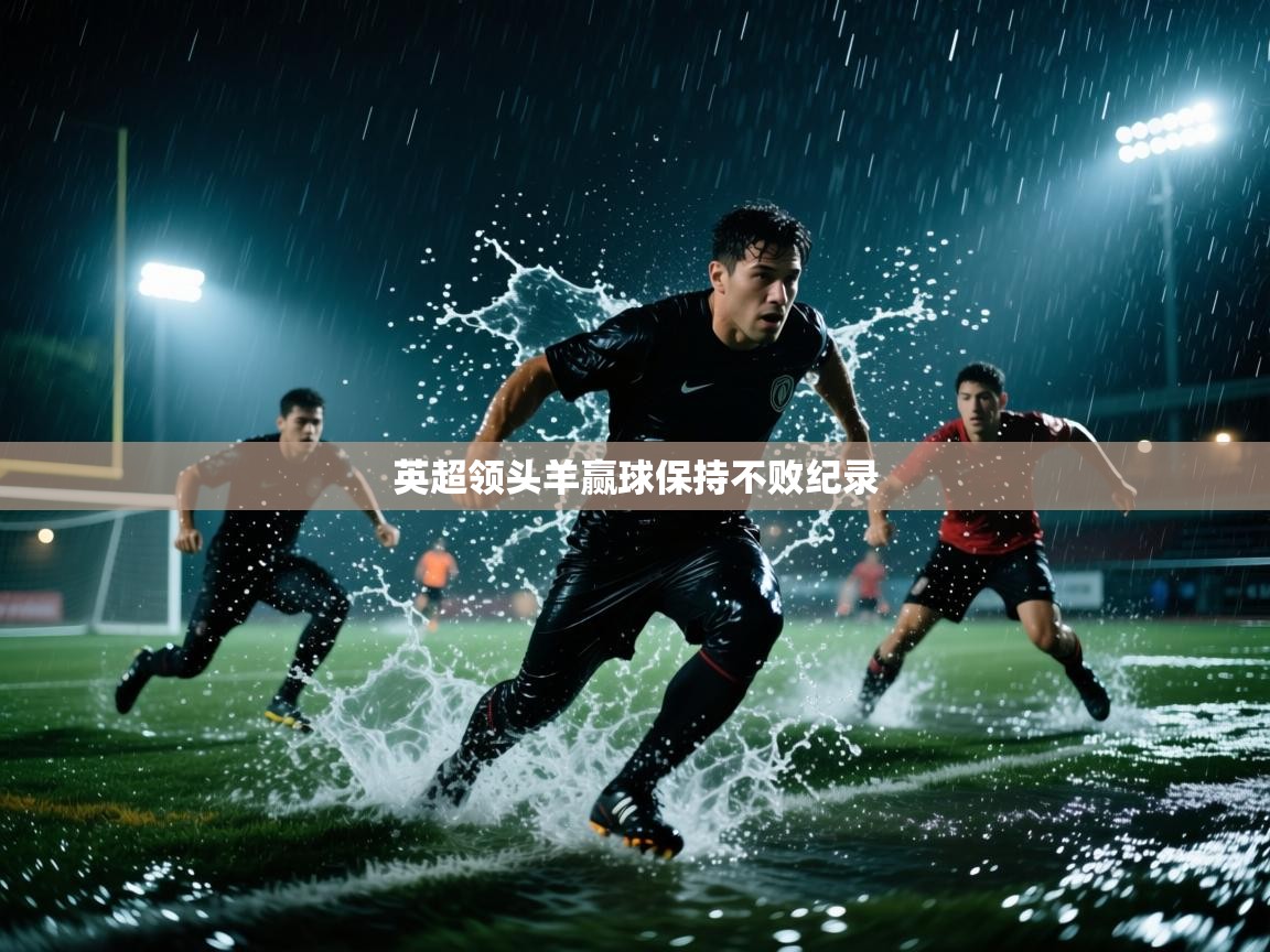开云体育入口邀请码-英超领头羊赢球保持不败纪录 第2张