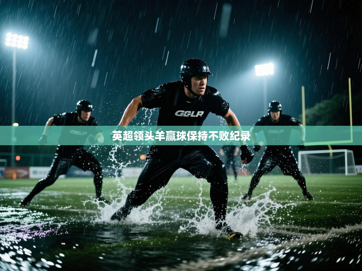 开云体育入口邀请码-英超领头羊赢球保持不败纪录 第4张