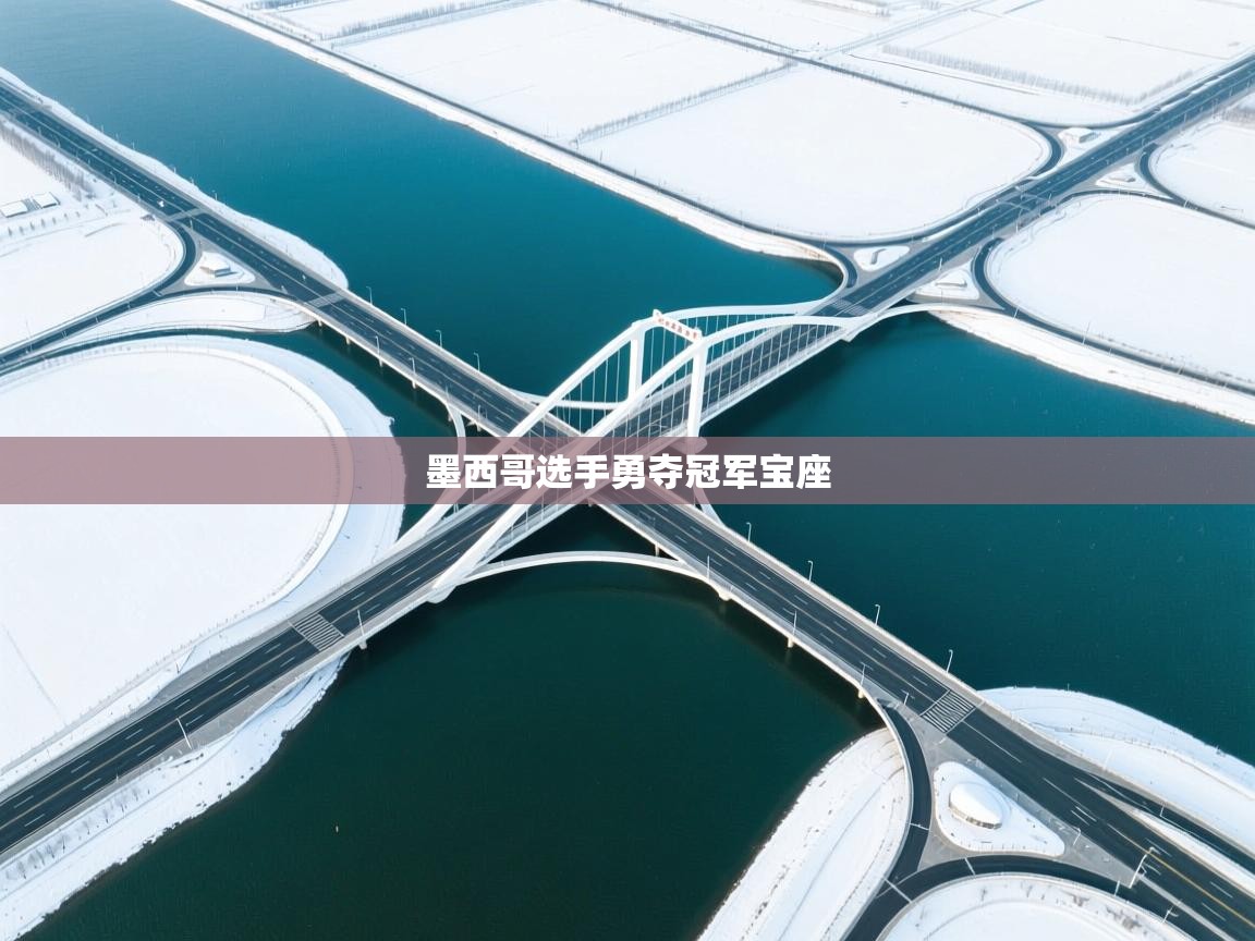 开云体育消息订阅关闭-墨西哥选手勇夺冠军宝座 第2张