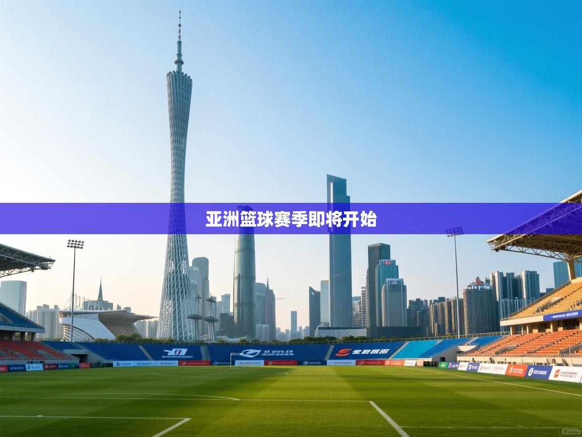 开云赛事直播-亚洲篮球赛季即将开始